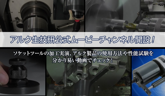 アルク生技研公式ムービーチャンネル開設！ソケットツールの加工実演、アルク製品の使用方法や性能試験を分かり易い動画でチェック！